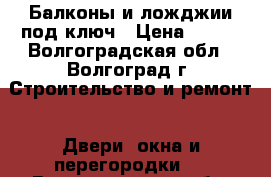 Балконы и ложджии под ключ › Цена ­ 100 - Волгоградская обл., Волгоград г. Строительство и ремонт » Двери, окна и перегородки   . Волгоградская обл.